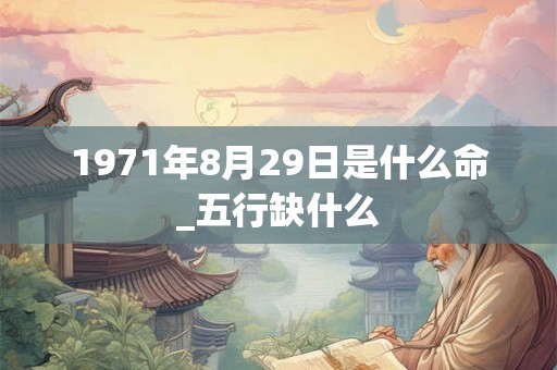 1971年8月29日是什么命_五行缺什么