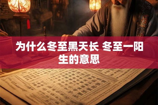 为什么冬至黑天长 冬至一阳生的意思 为什么冬至黑天长 冬至一阳生的意思