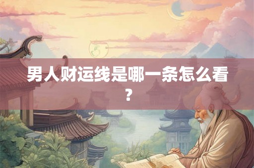 男人财运线是哪一条怎么看? 男人财运线是哪一条怎么看?