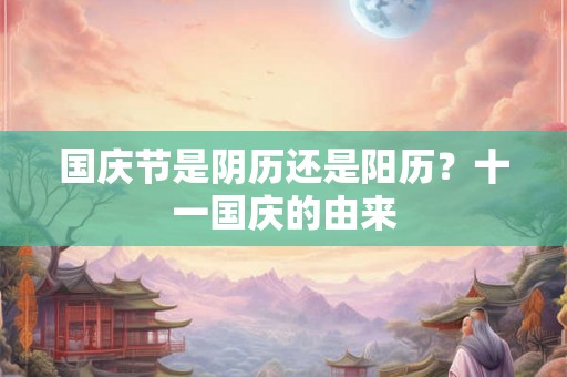 国庆节是阴历还是阳历？十一国庆的由来