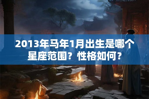 2013年马年1月出生是哪个星座范围？性格如何？