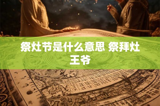 祭灶节是什么意思 祭拜灶王爷