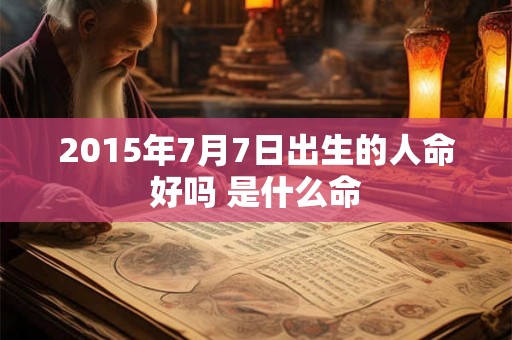 2015年7月7日出生的人命好吗 是什么命