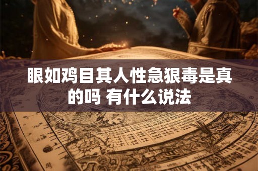 眼如鸡目其人性急狠毒是真的吗 有什么说法 眼如鸡目其人性急狠毒是真的吗 有什么说法
