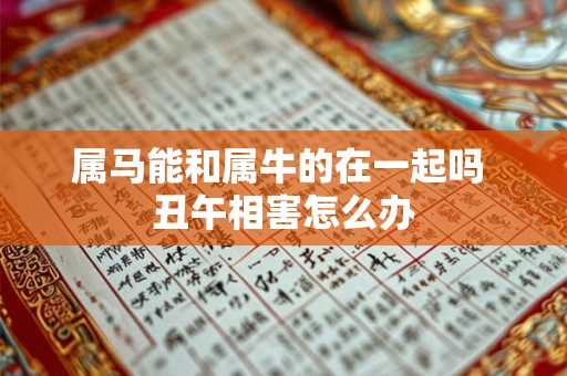 属马能和属牛的在一起吗 丑午相害怎么办
