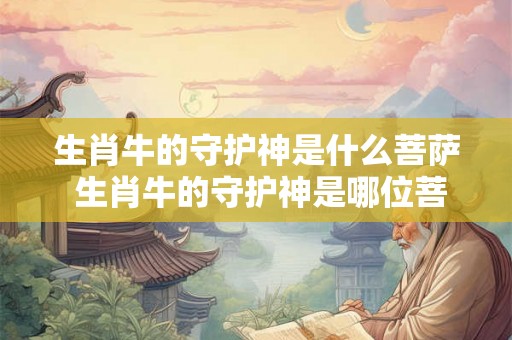 生肖牛的守护神是什么菩萨 生肖牛的守护神是哪位菩萨