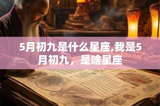 5月初九是什么星座,我是5月初九，是啥星座