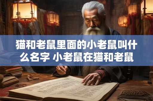 猫和老鼠里面的小老鼠叫什么名字 小老鼠在猫和老鼠中叫什么 猫和老鼠里面的小老鼠叫什么名字 小老鼠在猫和老鼠中叫什么