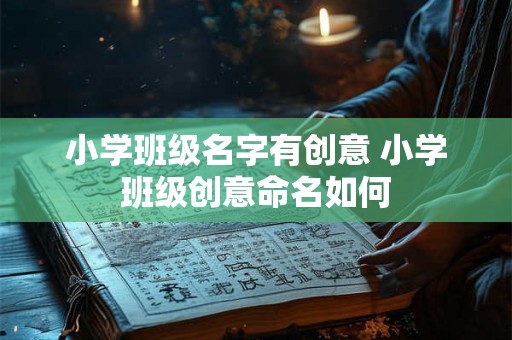 小学班级名字有创意 小学班级创意命名如何