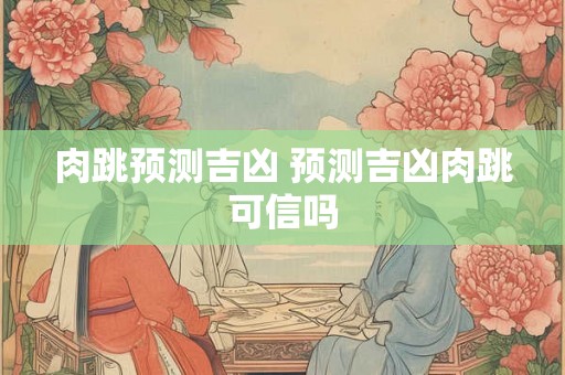 肉跳预测吉凶 预测吉凶肉跳可信吗