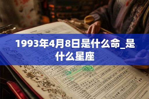 1993年4月8日是什么命_是什么星座