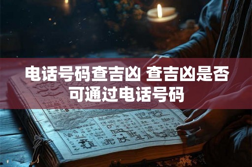 电话号码查吉凶 查吉凶是否可通过电话号码