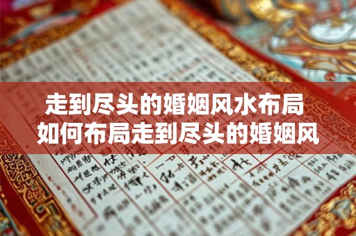 走到尽头的婚姻风水布局 如何布局走到尽头的婚姻风水
