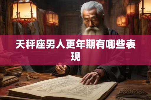 天秤座男人更年期有哪些表现