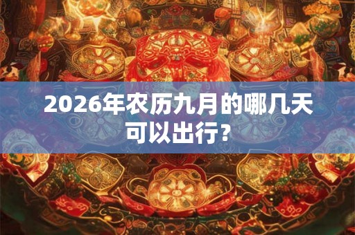 2026年农历九月的哪几天可以出行? 2026年农历九月的哪几天可以出行?