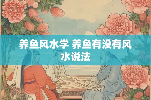 养鱼风水学 养鱼有没有风水说法