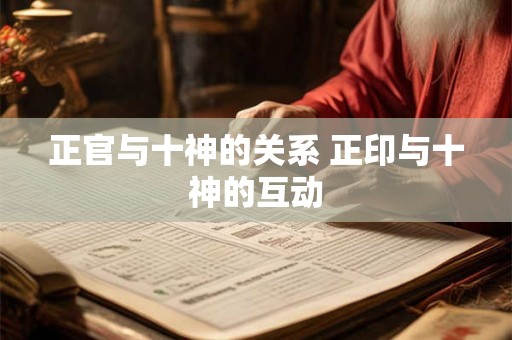 正官与十神的关系 正印与十神的互动