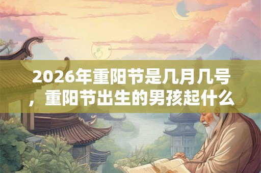 2026年重阳节是几月几号，重阳节出生的男孩起什么名字合适