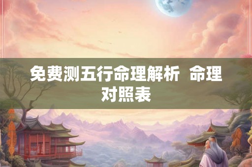 免费测五行命理解析  命理对照表