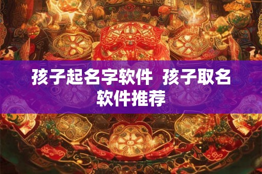 孩子起名字软件  孩子取名软件推荐