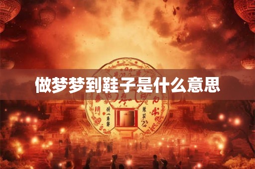 做梦梦到鞋子是什么意思