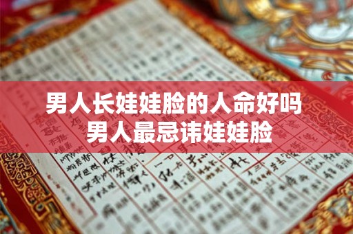 男人长娃娃脸的人命好吗  男人最忌讳娃娃脸