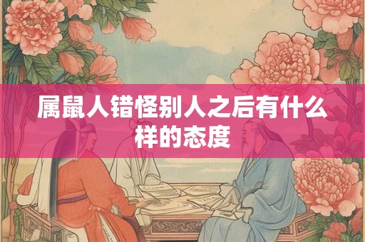 属鼠人错怪别人之后有什么样的态度