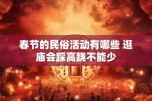 春节的民俗活动有哪些 逛庙会踩高跷不能少 春节的民俗活动有哪些 逛庙会踩高跷不能少