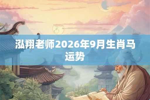 泓翔老师2026年9月生肖马运势