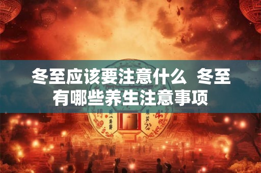 冬至应该要注意什么  冬至有哪些养生注意事项