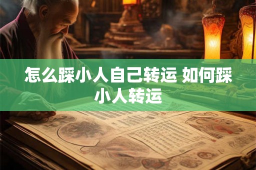 怎么踩小人自己转运 如何踩小人转运
