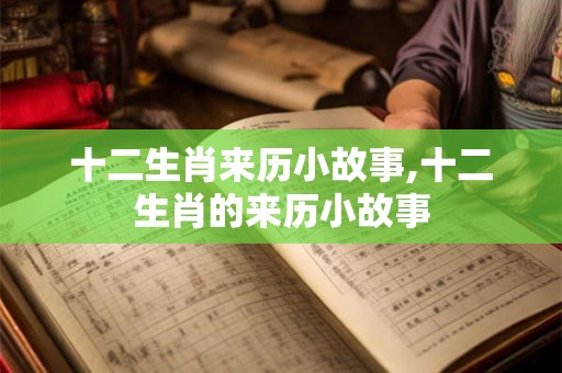 十二生肖来历小故事,十二生肖的来历小故事