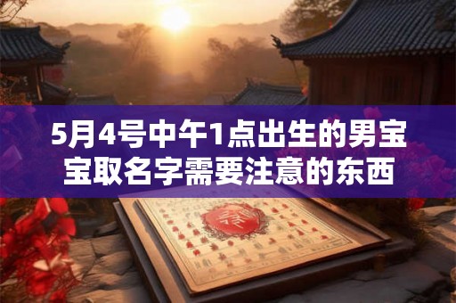 5月4号中午1点出生的男宝宝取名字需要注意的东西