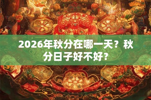 2026年秋分在哪一天？秋分日子好不好？