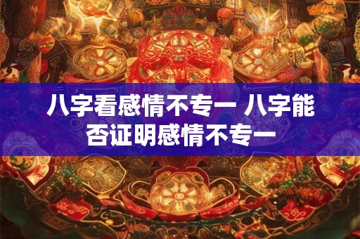 八字看感情不专一 八字能否证明感情不专一