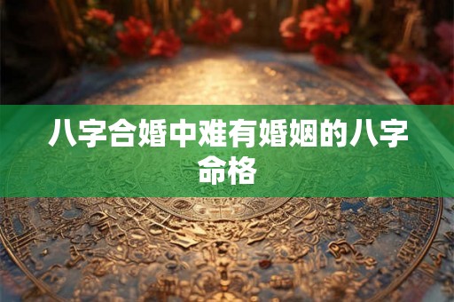八字合婚中难有婚姻的八字命格