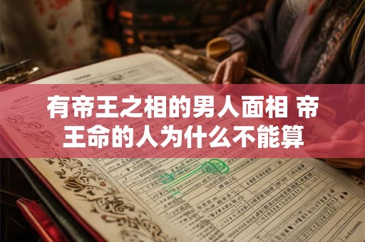 有帝王之相的男人面相 帝王命的人为什么不能算