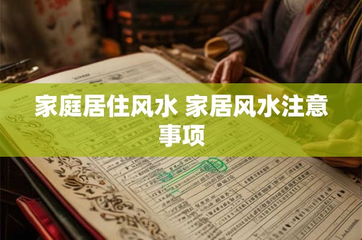 家庭居住风水 家居风水注意事项