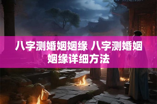 八字测婚姻姻缘 八字测婚姻姻缘详细方法