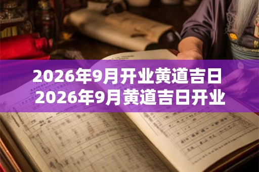 2026年9月开业黄道吉日 2026年9月黄道吉日开业