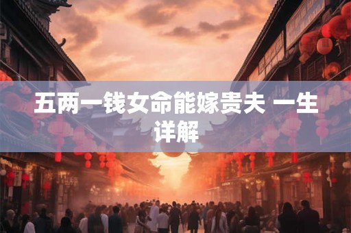 五两一钱女命能嫁贵夫 一生详解