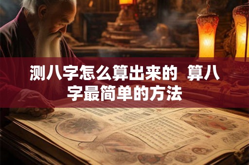 测八字怎么算出来的  算八字最简单的方法