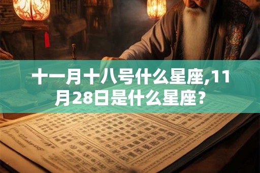 十一月十八号什么星座,11月28日是什么星座？