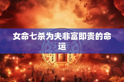 女命七杀为夫非富即贵的命运