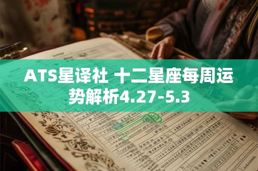 ATS星译社 十二星座每周运势解析4.27-5.3 ATS星译社 十二星座每周运势解析4.27-5.3