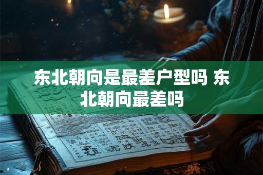 东北朝向是最差户型吗 东北朝向最差吗