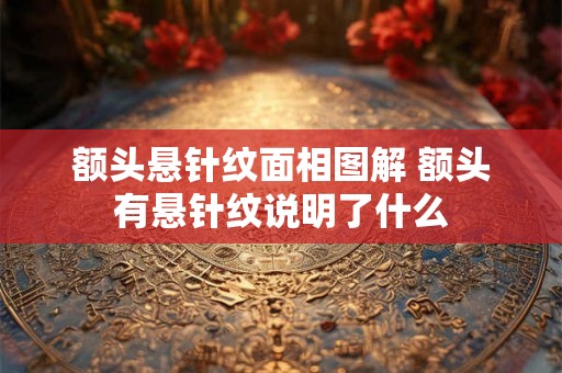 额头悬针纹面相图解 额头有悬针纹说明了什么