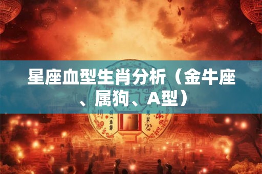 星座血型生肖分析（金牛座、属狗、A型）