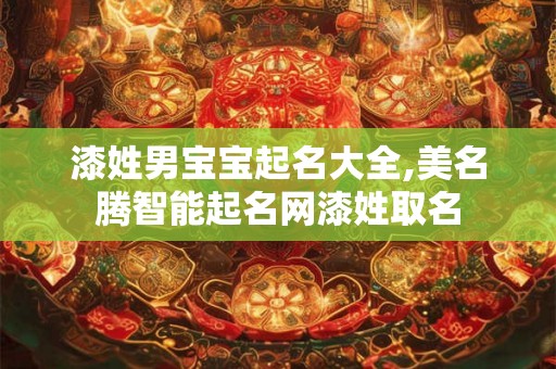 漆姓男宝宝起名大全,美名腾智能起名网漆姓取名