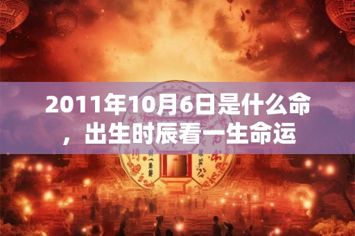 2011年10月6日是什么命，出生时辰看一生命运
